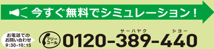 今すぐ無料でシミュレーション！お電話でのお問い合わせ9：30~18：15 フリーコール：0120-389-440